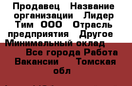 Продавец › Название организации ­ Лидер Тим, ООО › Отрасль предприятия ­ Другое › Минимальный оклад ­ 13 500 - Все города Работа » Вакансии   . Томская обл.